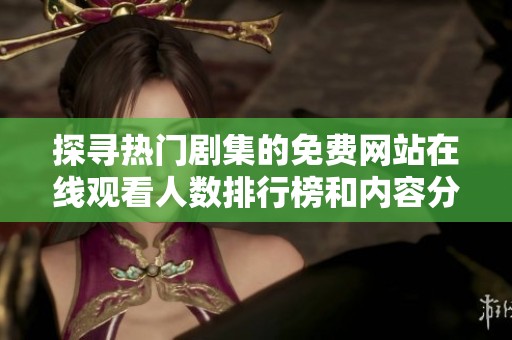 探寻热门剧集的免费网站在线观看人数排行榜和内容分享