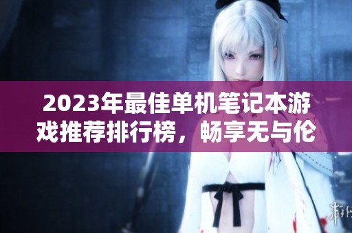 2023年最佳单机笔记本游戏推荐排行榜，畅享无与伦比的游戏乐趣