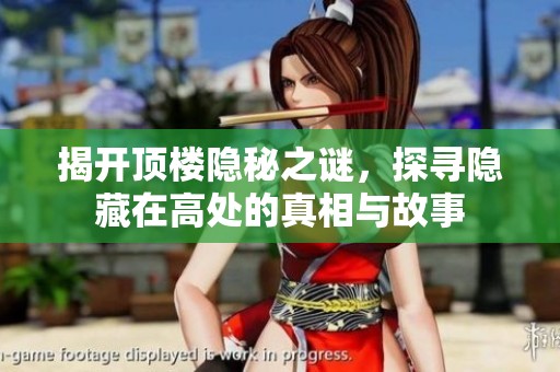揭开顶楼隐秘之谜，探寻隐藏在高处的真相与故事