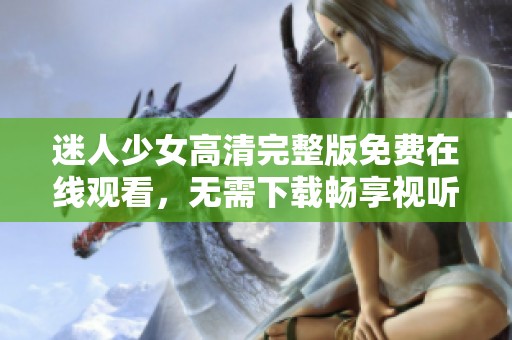 迷人少女高清完整版免费在线观看，无需下载畅享视听盛宴