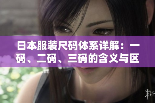 日本服装尺码体系详解：一码、二码、三码的含义与区别