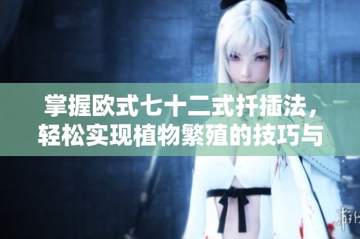 掌握欧式七十二式扦插法，轻松实现植物繁殖的技巧与方法