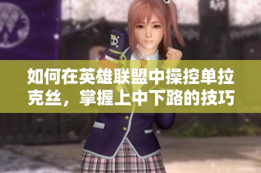 如何在英雄联盟中操控单拉克丝，掌握上中下路的技巧与策略