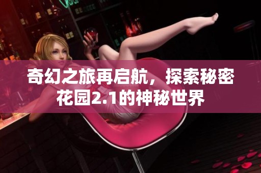 奇幻之旅再启航，探索秘密花园2.1的神秘世界