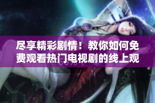 尽享精彩剧情！教你如何免费观看热门电视剧的线上观影技巧