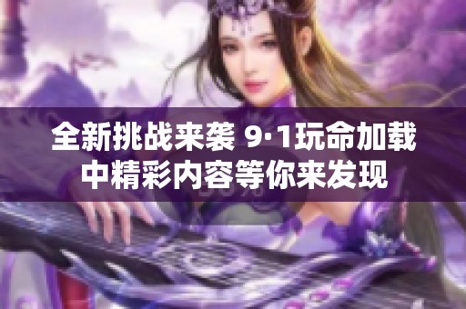 全新挑战来袭 9·1玩命加载中精彩内容等你来发现