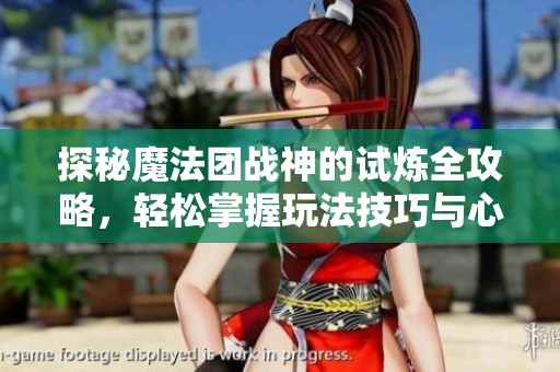 探秘魔法团战神的试炼全攻略，轻松掌握玩法技巧与心得分享