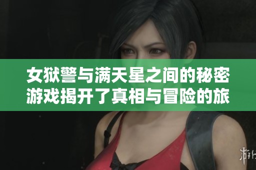 女狱警与满天星之间的秘密游戏揭开了真相与冒险的旅程