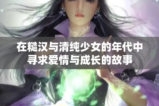 在糙汉与清纯少女的年代中寻求爱情与成长的故事