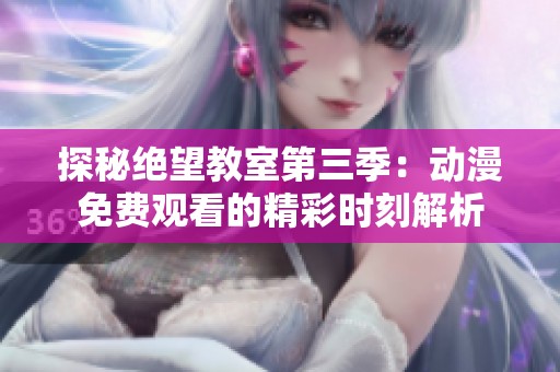 探秘绝望教室第三季：动漫免费观看的精彩时刻解析