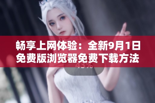 畅享上网体验：全新9月1日免费版浏览器免费下载方法解析