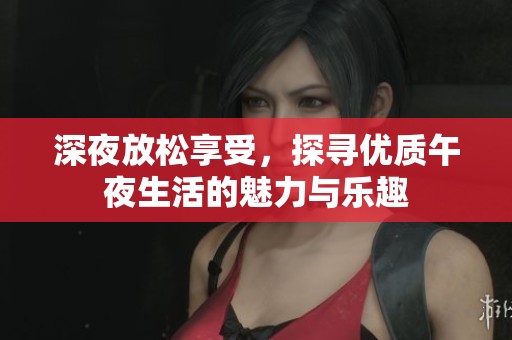 深夜放松享受，探寻优质午夜生活的魅力与乐趣