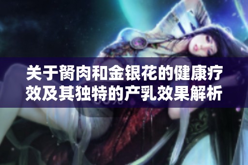 关于胬肉和金银花的健康疗效及其独特的产乳效果解析