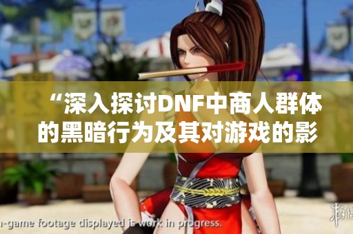 “深入探讨DNF中商人群体的黑暗行为及其对游戏的影响”