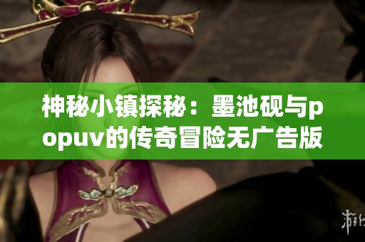 神秘小镇探秘：墨池砚与popuv的传奇冒险无广告版