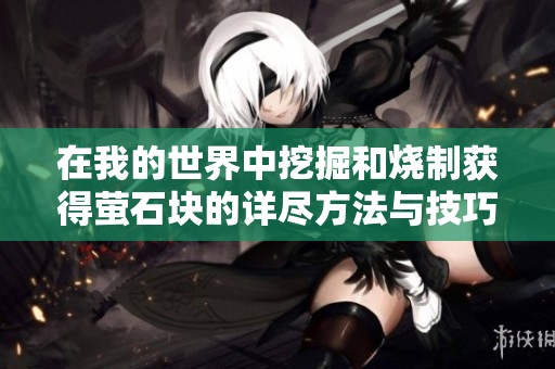 在我的世界中挖掘和烧制获得萤石块的详尽方法与技巧