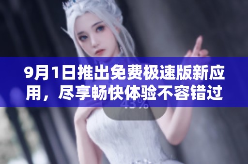 9月1日推出免费极速版新应用，尽享畅快体验不容错过