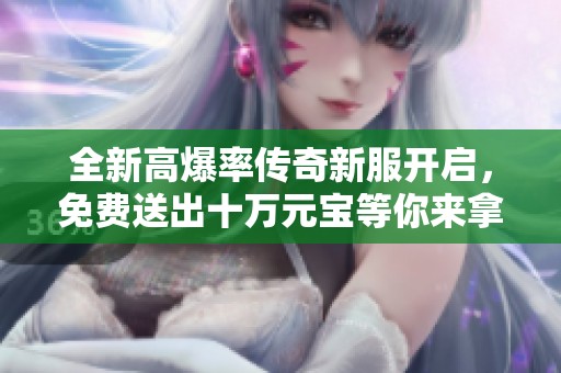 全新高爆率传奇新服开启，免费送出十万元宝等你来拿