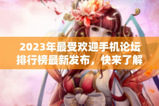 2023年最受欢迎手机论坛排行榜最新发布，快来了解一下吧