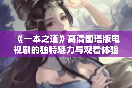 《一本之道》高清国语版电视剧的独特魅力与观看体验分析