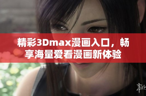 精彩3Dmax漫画入口，畅享海量爱看漫画新体验