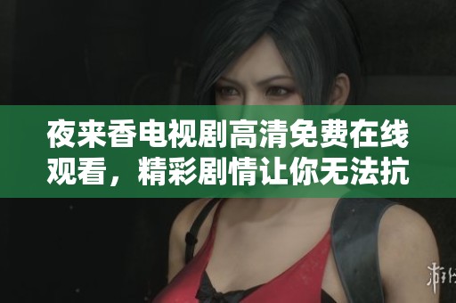 夜来香电视剧高清免费在线观看，精彩剧情让你无法抗拒的选择