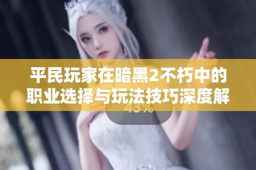 平民玩家在暗黑2不朽中的职业选择与玩法技巧深度解析