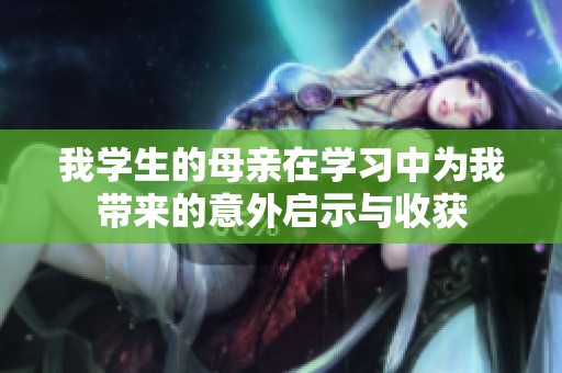 我学生的母亲在学习中为我带来的意外启示与收获
