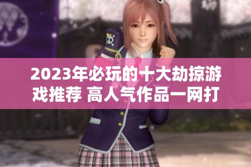 2023年必玩的十大劫掠游戏推荐 高人气作品一网打尽