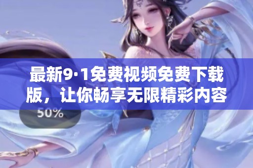 最新9·1免费视频免费下载版，让你畅享无限精彩内容
