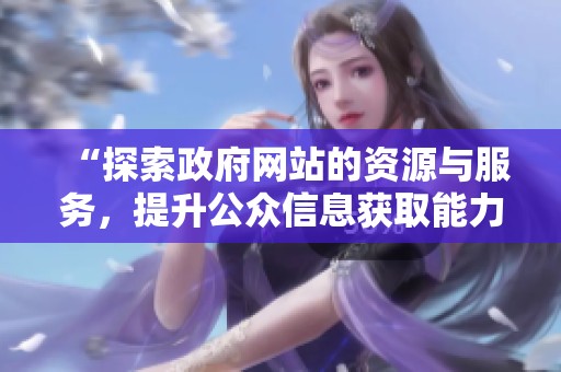 “探索政府网站的资源与服务，提升公众信息获取能力”