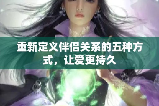 重新定义伴侣关系的五种方式，让爱更持久