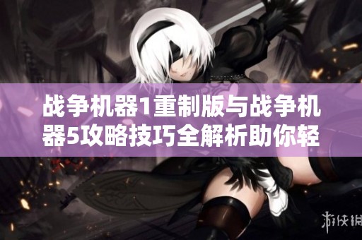 战争机器1重制版与战争机器5攻略技巧全解析助你轻松上手