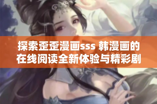 探索歪歪漫画sss 韩漫画的在线阅读全新体验与精彩剧情