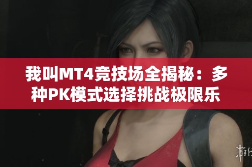 我叫MT4竞技场全揭秘：多种PK模式选择挑战极限乐趣