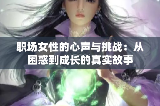 职场女性的心声与挑战：从困惑到成长的真实故事