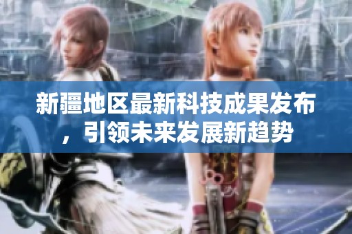 新疆地区最新科技成果发布，引领未来发展新趋势