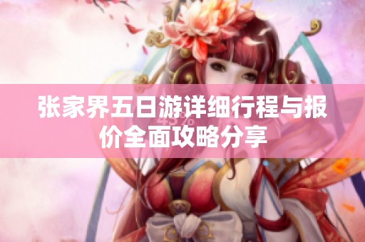 张家界五日游详细行程与报价全面攻略分享