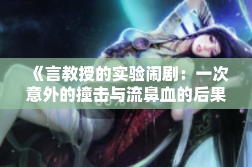 《言教授的实验闹剧：一次意外的撞击与流鼻血的后果》