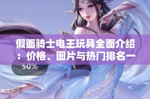 假面骑士电王玩具全面介绍：价格、图片与热门排名一网打尽
