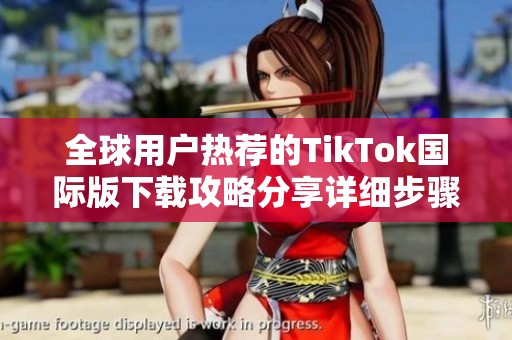 全球用户热荐的TikTok国际版下载攻略分享详细步骤