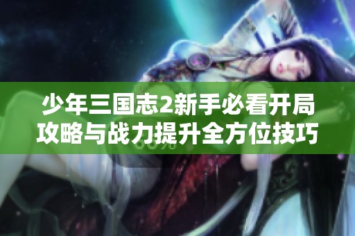 少年三国志2新手必看开局攻略与战力提升全方位技巧解析