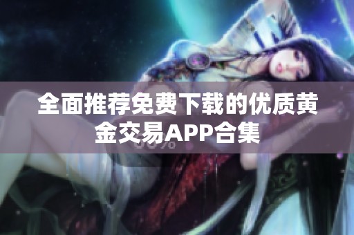 全面推荐免费下载的优质黄金交易APP合集