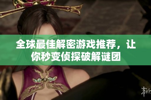 全球最佳解密游戏推荐，让你秒变侦探破解谜团