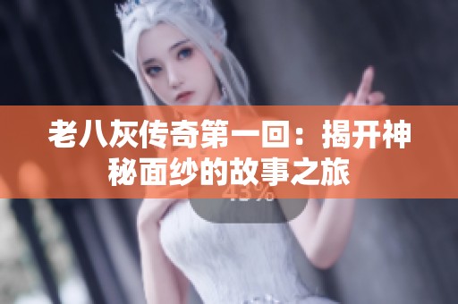 老八灰传奇第一回：揭开神秘面纱的故事之旅