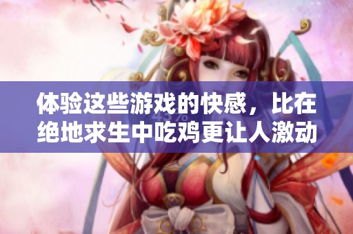 体验这些游戏的快感，比在绝地求生中吃鸡更让人激动！