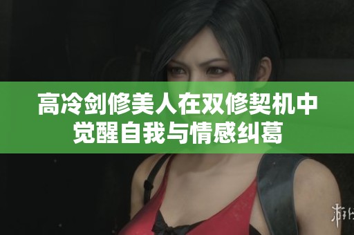 高冷剑修美人在双修契机中觉醒自我与情感纠葛