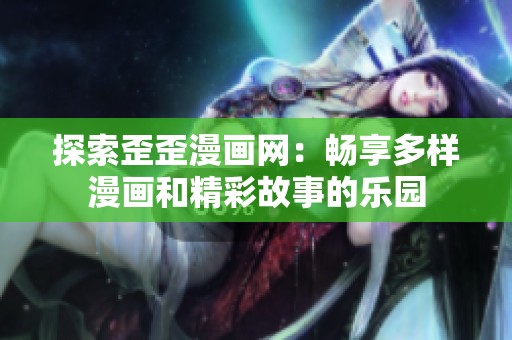 探索歪歪漫画网：畅享多样漫画和精彩故事的乐园