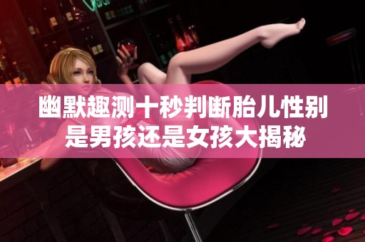幽默趣测十秒判断胎儿性别 是男孩还是女孩大揭秘