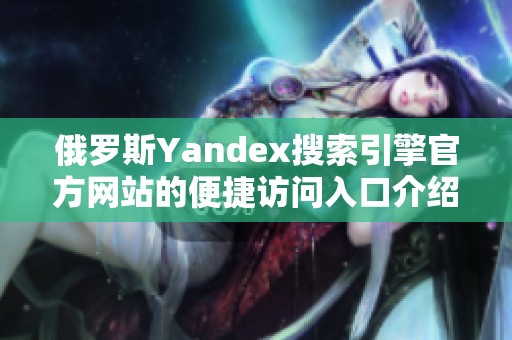 俄罗斯Yandex搜索引擎官方网站的便捷访问入口介绍